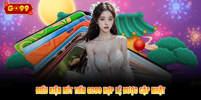 Điều kiện rút tiền GO99 hợp lệ được cập nhật