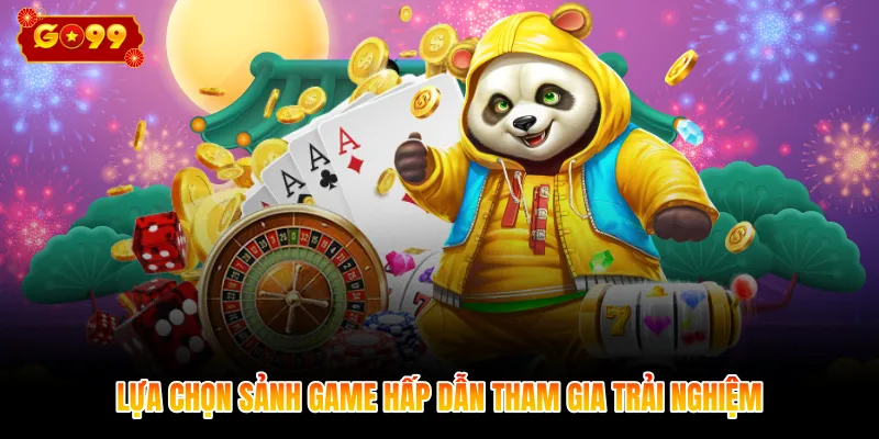 Lựa chọn sảnh game hấp dẫn tham gia trải nghiệm