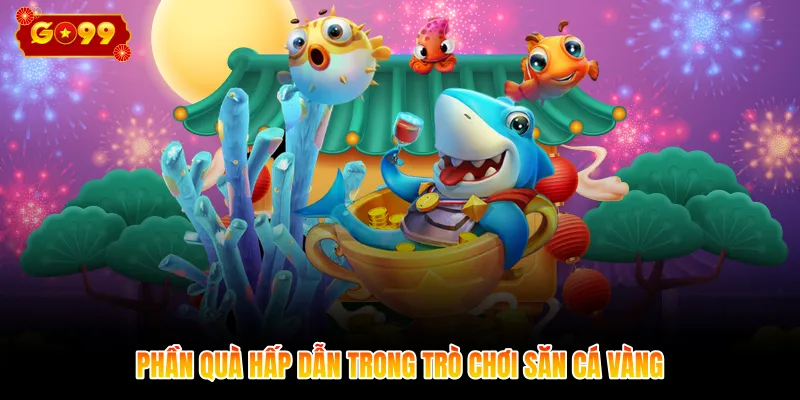 Phần quà hấp dẫn trong trò chơi săn cá vàng