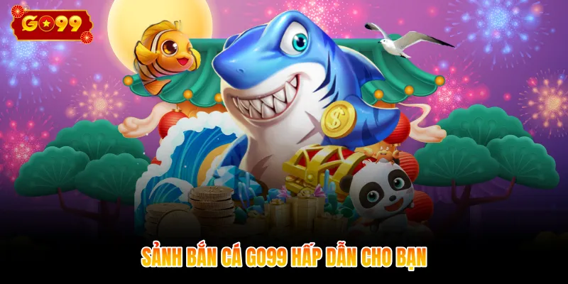 Sảnh bắn cá GO99 hấp dẫn cho bạn
