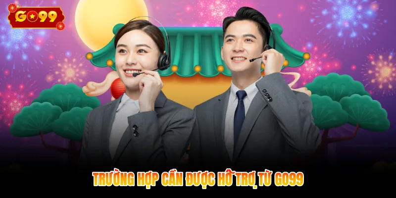 Trường hợp cần được hỗ trợ từ GO99