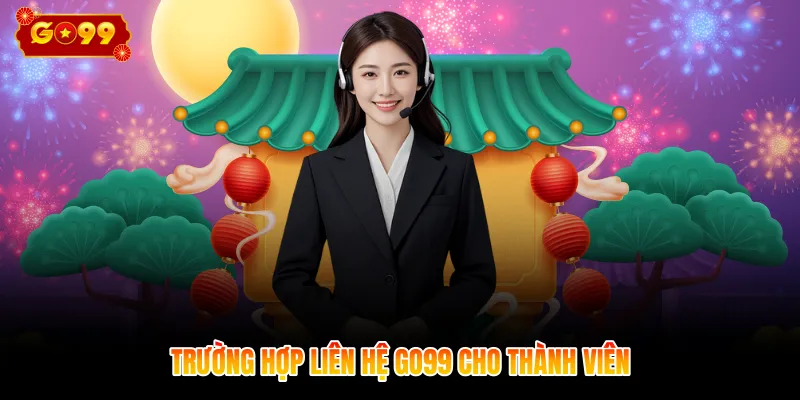 Trường hợp liên hệ GO99 cho thành viên