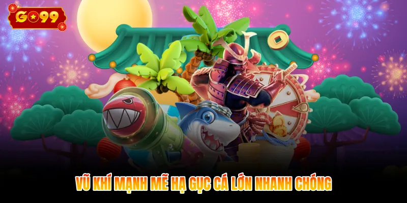 Vũ khí mạnh mẽ hạ gục cá lớn nhanh chóng